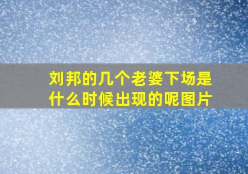 刘邦的几个老婆下场是什么时候出现的呢图片