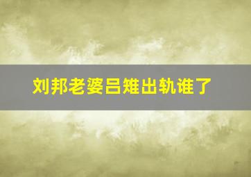 刘邦老婆吕雉出轨谁了