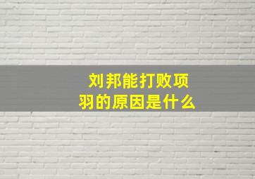 刘邦能打败项羽的原因是什么