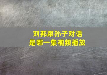 刘邦跟孙子对话是哪一集视频播放