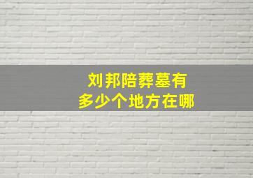 刘邦陪葬墓有多少个地方在哪