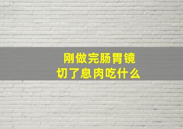 刚做完肠胃镜切了息肉吃什么