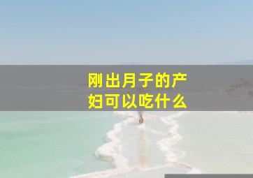 刚出月子的产妇可以吃什么