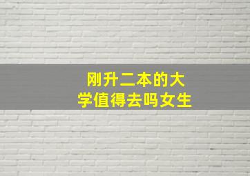 刚升二本的大学值得去吗女生