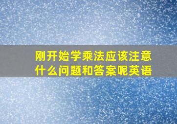 刚开始学乘法应该注意什么问题和答案呢英语