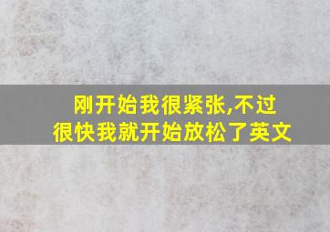 刚开始我很紧张,不过很快我就开始放松了英文