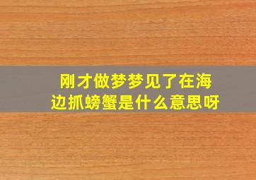 刚才做梦梦见了在海边抓螃蟹是什么意思呀