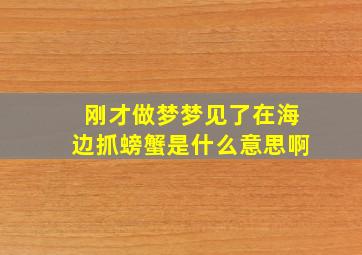 刚才做梦梦见了在海边抓螃蟹是什么意思啊