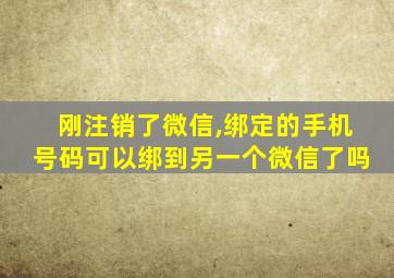 刚注销了微信,绑定的手机号码可以绑到另一个微信了吗