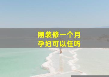 刚装修一个月孕妇可以住吗