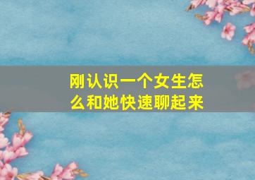 刚认识一个女生怎么和她快速聊起来