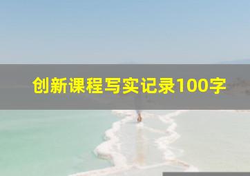 创新课程写实记录100字