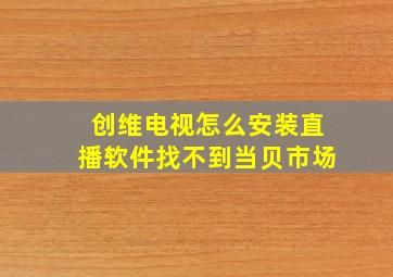 创维电视怎么安装直播软件找不到当贝市场