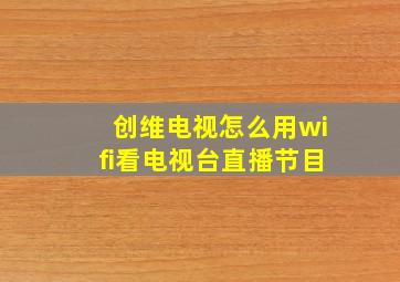 创维电视怎么用wifi看电视台直播节目