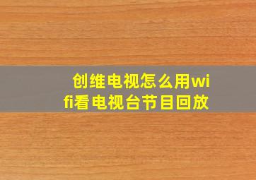 创维电视怎么用wifi看电视台节目回放