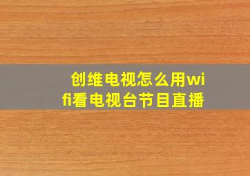 创维电视怎么用wifi看电视台节目直播