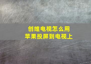 创维电视怎么用苹果投屏到电视上