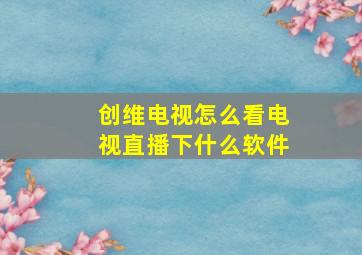 创维电视怎么看电视直播下什么软件