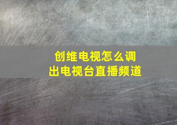 创维电视怎么调出电视台直播频道