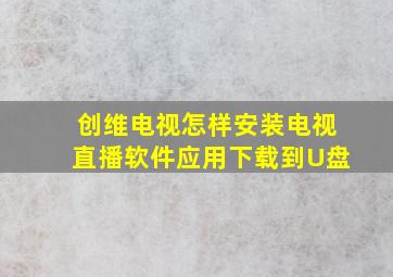 创维电视怎样安装电视直播软件应用下载到U盘