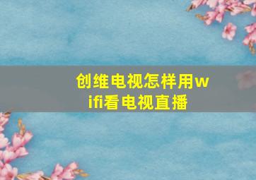 创维电视怎样用wifi看电视直播