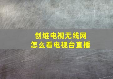 创维电视无线网怎么看电视台直播