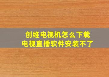 创维电视机怎么下载电视直播软件安装不了