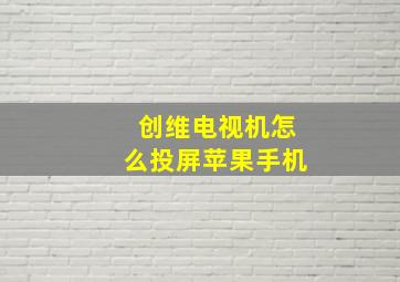 创维电视机怎么投屏苹果手机