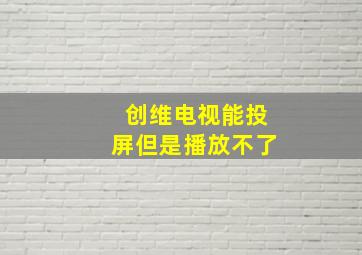 创维电视能投屏但是播放不了