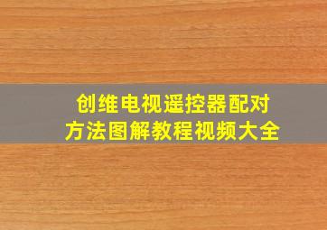 创维电视遥控器配对方法图解教程视频大全