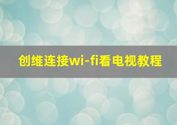 创维连接wi-fi看电视教程