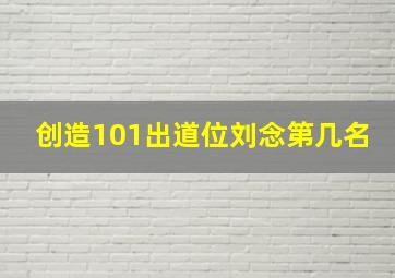 创造101出道位刘念第几名