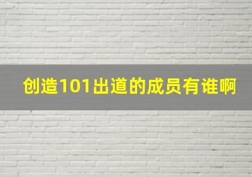 创造101出道的成员有谁啊