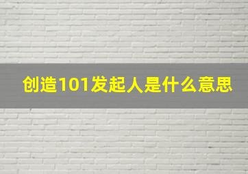 创造101发起人是什么意思