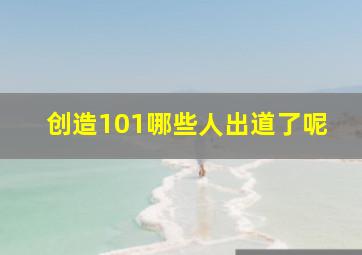 创造101哪些人出道了呢