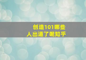 创造101哪些人出道了呢知乎