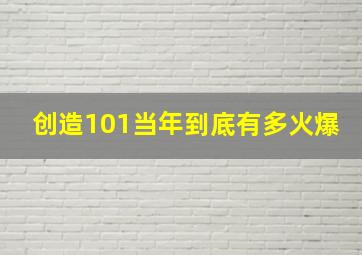 创造101当年到底有多火爆