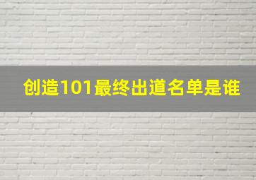 创造101最终出道名单是谁