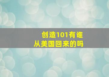 创造101有谁从美国回来的吗