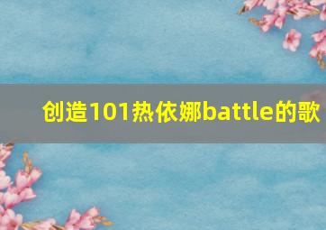 创造101热依娜battle的歌