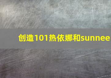 创造101热依娜和sunnee