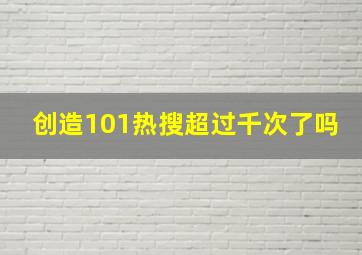 创造101热搜超过千次了吗