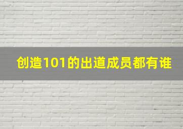 创造101的出道成员都有谁