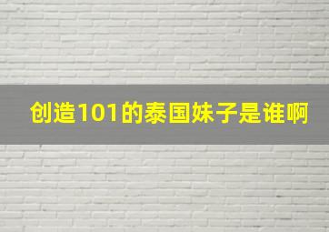 创造101的泰国妹子是谁啊