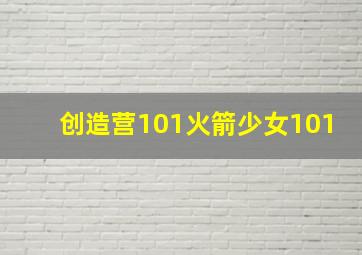 创造营101火箭少女101