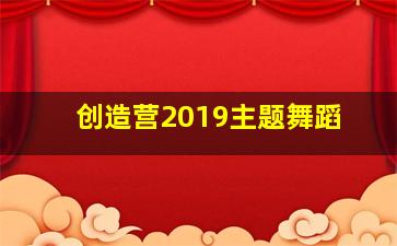 创造营2019主题舞蹈