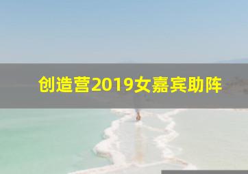 创造营2019女嘉宾助阵