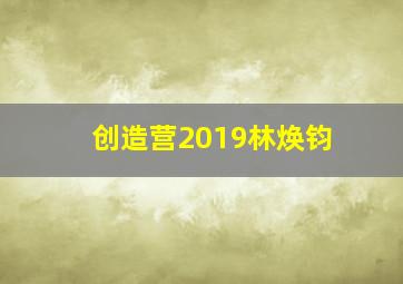 创造营2019林焕钧