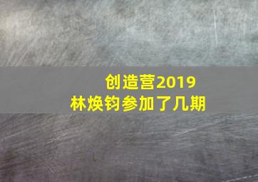 创造营2019林焕钧参加了几期