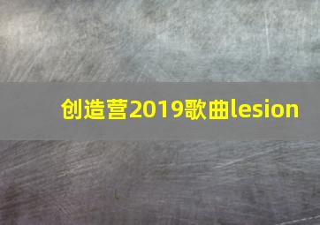 创造营2019歌曲lesion